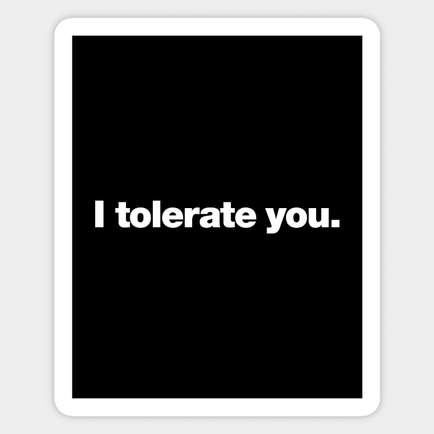 I tolerate you. Magnet by Chestify